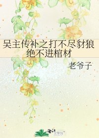 吴主传补之打不尽豺狼绝不进棺材